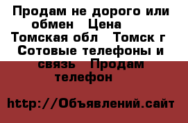 Продам не дорого или обмен › Цена ­ 0 - Томская обл., Томск г. Сотовые телефоны и связь » Продам телефон   